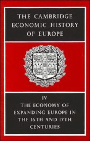 The Cambridge Economic History of Europe from the Decline of the Roman Empire: Volume 4, The Economy of Expanding Europe in the Sixteenth and Seventeenth Centuries (The Cambridge Economic History of Europe, Series Number 4)