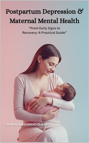 Postpartum Depression & Maternal Mental Health: From Early Signs to Recovery: A Practical Guide