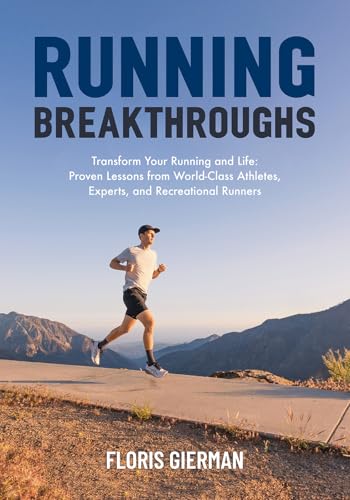 Running Breakthroughs: Transform Your Running and Life: Proven Lessons from World-Class Athletes, Experts, and Recreational Runners