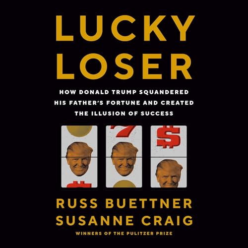Lucky Loser: How Donald Trump Squandered His Father’s Fortune and Created the Illusion of Success