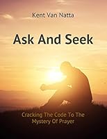 Ask and Seek : Cracking the Code to the Mystery of Prayer 1549896237 Book Cover