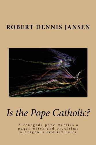 Is the Pope Catholic?: A Renegade Pope Marries a Pagan Witch and Proclaims Outrageous New Sex Rules