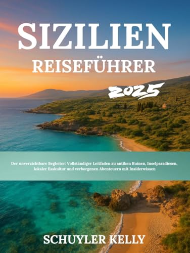 Sizilien Reiseführer 2025: Der unverzichtbare Begleiter: Vollständiger Leitfaden zu antiken Ruinen, Inselparadiesen, lokaler Esskultur und verborgenen Abenteuern mit Insiderwissen
