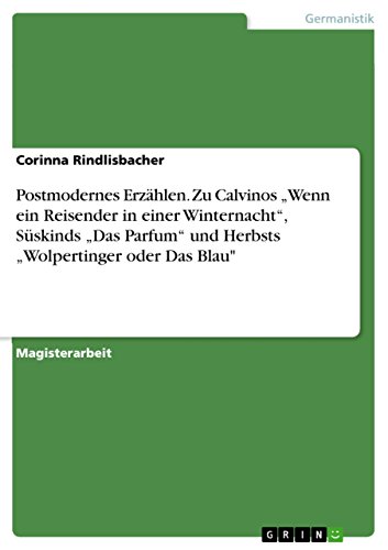 Postmodernes Erzählen. Zu Calvinos „Wenn ein Reisender in einer Winternacht", Süskinds „Das Parfum" und Herbsts „Wolpertinger oder Das Blau"