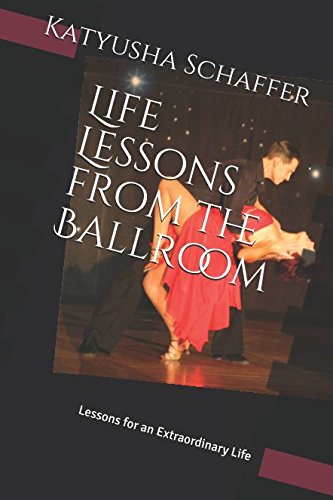 Life Lessons From The Ballroom: Lessons For An Extraordinary Life