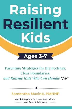 Raising Resilient Kids Ages 3-7: Parenting Strategies for Big Feelings, Clear Boundaries, and Raising Kids Who Can Handle 'No'