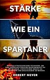STÄRKE WIE EIN SPARTANER: mentale Strategien und Techniken, um ein unerschütterliches Selbstbewusstsein zu entwickeln, tiefsitzende Ängste zu ... zu werden (Persönliche Entwicklung) - Robert Meyer 