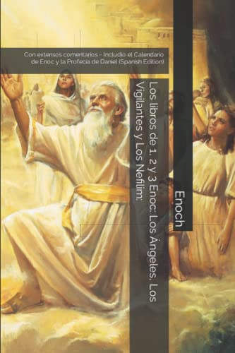 Los libros de 1, 2 y 3 Enoc: Los Ángeles, Los Vigilantes y Los Nefilim:: Con extensos comentarios - Includio el Calendario de Enoc y la Profecía de Daniel (Spanish Edition) Los libros de 1, 2 y 3 Enoc: Los Ángeles, Los Vigilantes y Los Nefilim:: Con extensos comentarios - Includio el Calendario de Enoc y la Profecía de Daniel (Spanish Edition)