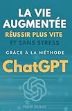  La vie augmentée: Réussir plus vite et sans stress grâce à la méthode ChatGPT