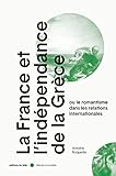 La France et l'indépendance de la Grèce (1821-1829): ou le romantisme dans les relations internationales