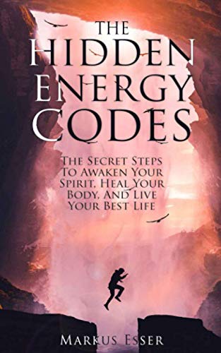 The Hidden Energy Codes: The Secret Steps To Awaken Your Spirit, Heal Your Body, And Live Your Best Life