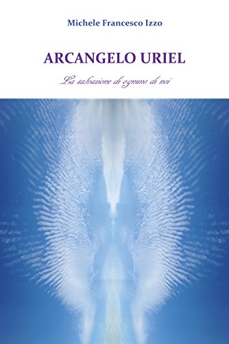 Arcangelo Uriel. La Salvazione Di Ognuno Di Noi
