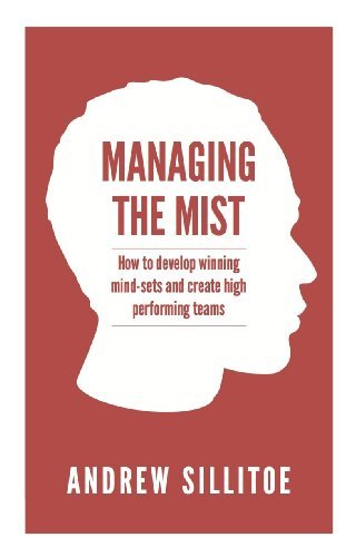 Managing the Mist: How to Develop Winning Mind-Sets and Create High Performing Teams: Written by Andrew Sillitoe, 2013 Edition, Publisher: Panoma Press [Paperback]