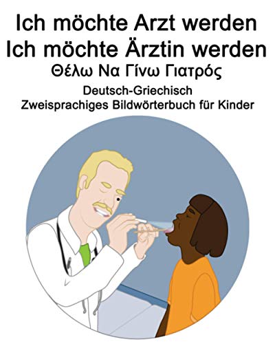 Deutsch-Griechisch Ich möchte Arzt werden/Ich möchte Ärztin werden - Θέλω Να Γίνω Γιατρός Zweisprachiges Bildwörterbuch für Kinder (German Edition)