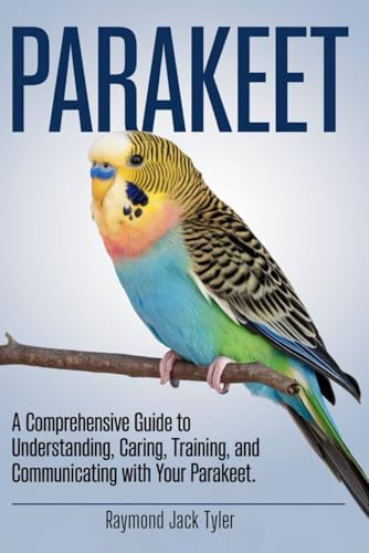 PARAKEET: A Comprehensive Guide To Understanding, Caring, Training, And Communicating