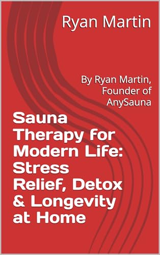 Sauna Therapy for Modern Life: Stress Relief, Detox & Longevity at Home: By Ryan Martin, Founder of AnySauna
