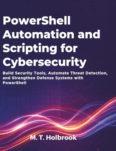 PowerShell Automation and Scripting for Cybersecurity: Build Security Tools, Automate Threat Detection, and Strengthen Defense Systems with PowerShell