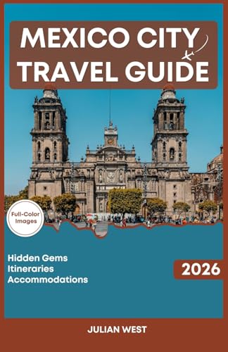 MEXICO CITY TRAVEL GUIDE 2026: The Ultimate Companion to Ancient Wonders, Street Food Secrets, and Modern Gastronomy