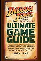 Indiana Jones and the Great Circle Ultimate Game Guide: Mastering Strategies, Weapons, Missions, and Multiplayer for Unmatched Combat Success B0F6G4DBMX Book Cover