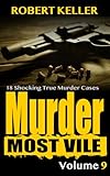 Murder Most Vile Volume 9: 18 Shocking True Crime Murder Cases