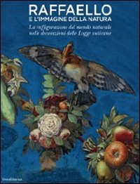 Raffaello E L'immagine Della Natura. La Raffigurazione Del Mondo Naturale Nelle Decorazioni Delle Logge Vaticane. Ediz. Illustrata