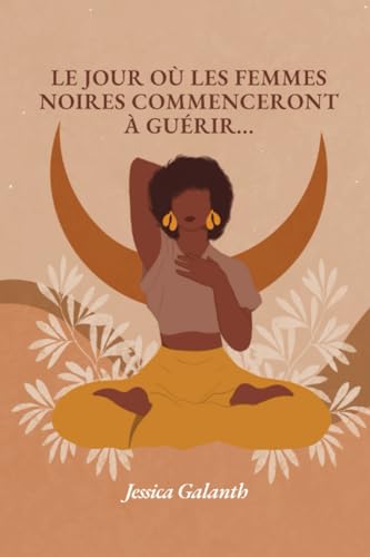 Le jour où les femmes Noires commenceront à guérir: Se libérer du passé pour retrouver sa puissance féminine!