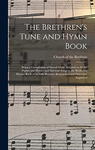 The Brethren's Tune and Hymn Book: Being a Compilation of Sacred Music Adapted to All the Psalms and Hymns and Spiritual Songs in the Brethren's Hymns ... Revised, Rearranged and Otherwise Improved