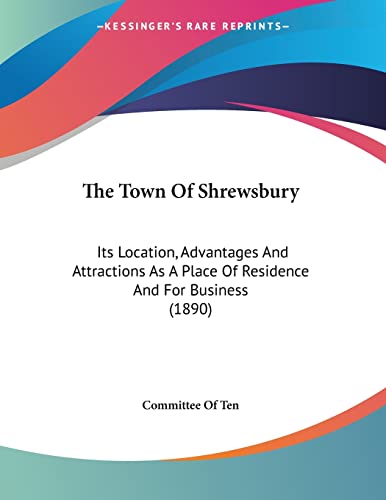 The Town Of Shrewsbury: Its Location, Advantages And Attractions As A Place Of Residence And For Business (1890)