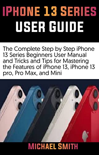 iPhone 13 Series User Guide: The Complete Step by Step iPhone 13 Series Beginners User Manual and Tr