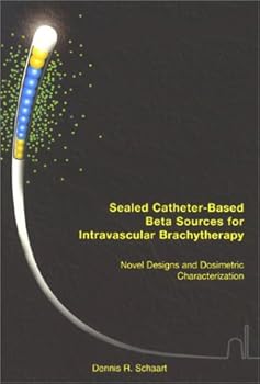Paperback Sealed Catheter-Based Beta Sources for Intravascular Brachytherapy: Novel Designs and Dosimetric Characterization Book