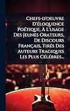 Chefs-d'oeuvre D'Ã(c)loquence PoÃ(c)tique, Ã L'usage Des Jeunes Orateurs, De Discours Français, TirÃ(c)s Des Auteurs Tragiques Les Plus CÃ(c)lÃ(c)bres... (French Edition)
