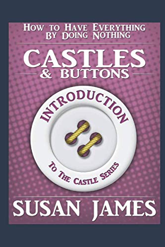 Castles & Buttons (Introduction to The Castles Series) How to Have Everything by Doing Nothing: The Introduction to The Series, Featuring Castle Speed