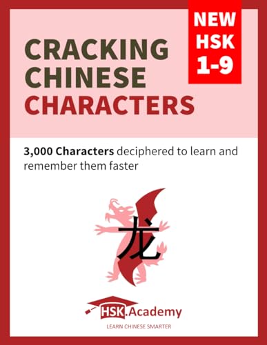 Cracking Chinese Characters: New HSK 1-9: 3,000 Characters deciphered to learn and remember them faster