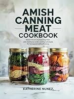 Amish Canning Meat Cookbook: Master the Art of Preserving Meat with Traditional Amish Canning Techniques for Homegrown Self-Sufficiency B0F6BZHW27 Book Cover