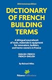  Dictionary of French Building Terms: A bilingual sourcebook of tools, materials & equipment for renovators, builders, and home-owners in France