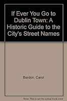 If Ever You Go to Dublin Town: A Historic Guide to the City's Street Names 0856403970 Book Cover