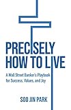 Precisely How to Live: A Wall Street Banker's Playbook for Success, Values, and Joy