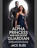  THE ALPHA PRINCESS AND HER SILENT GUARDIAN: A Forbidden Werewolf Romance of Secrets, Duty, and a Bodyguard Who Hides More Than His Face (English Edition)