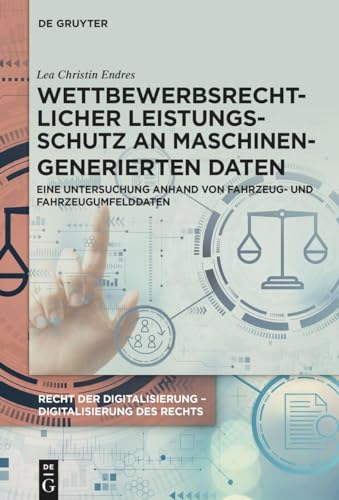 Wettbewerbsrechtlicher Leistungsschutz an maschinengenerierten Daten: Eine Untersuchung anhand von Fahrzeug- und Fahrzeugumfelddaten (Recht der Digitalisierung - Digitalisierung des Rechts)