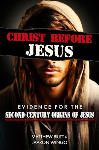 Christ Before Jesus: Evidence for the Second-Century Origins of Jesus