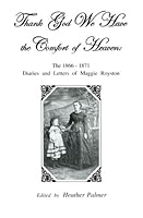 Thank God We Have the Comfort of Heaven: The 1866-1871 Diaries and Letters of Maggie Royston 0976048914 Book Cover