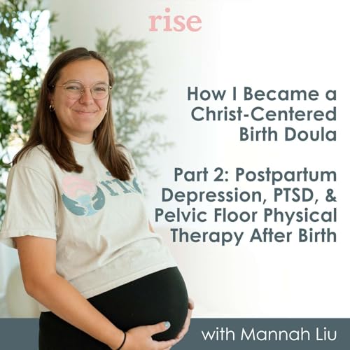 19. How I Became a Christ-Centered Birth Doula, Part 2: Postpartum Depression, PTSD, & Pelvic Floor Physical Therapy After Birth