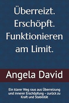 Überreizt. Erschöpft. Funktionieren am Limit.: Ein klarer Weg raus aus Überreizung und innerer Erschöpfung – zurück zu Kraft und Stabilität (German Edition)