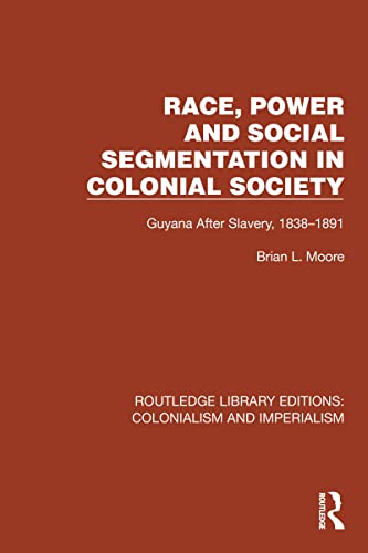 Race, Power and Social Segmentation in Colonial Society: Guyana After Slavery, 1838–1891 (Routledge Library Editions: Colonialism and Imperialism)