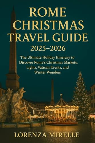 Rome Christmas Travel Guide 2025–2026.: The Ultimate Holiday Itinerary to Discover Rome’s Christmas Markets, Lights, Vatican Events, and Winter Wonders.