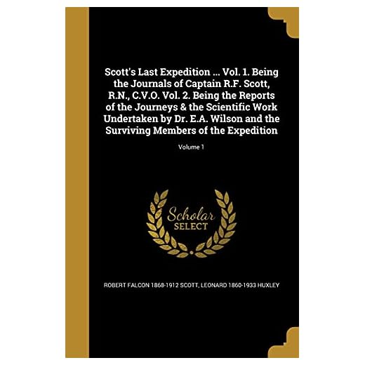 Scott's Last Expedition ... Vol. 1. Being the Journals of Captain R.F. Scott, R.N., C.V.O. Vol. 2. Being the Reports of the Journeys & the Scientific ... Surviving Members of the Expedition; Volume 1