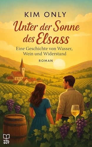 Unter der Sonne des Elsass: Eine Geschichte von Wasser, Wein und Widerstand. (Wohlfühl-Romane für den Sommer - Vom Auswandern und Neustart in einem fremden Land) (German Edition)