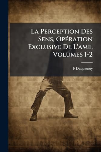 La Perception Des Sens, Opération Exclusive De L'ame, Volumes 1-2 (French Edition)