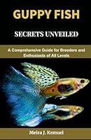 Guppy Fish Secrets Unveiled: A Comprehensive Guide for Breeders and Enthusiasts of All Levels B0D5BVN6J8 Book Cover