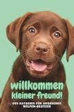 Willkommen kleiner Freund! - Der Ratgeber für angehende Welpen Besitzer: Was dich erwartet, welche Vorbereitungen du treffen solltest und wie du eine ... und vorbereitet durch die Welpenzeit - David Langenfeld 